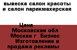 вывеска салон красоты и салон-парикмахерская › Цена ­ 10 000 - Московская обл., Москва г. Бизнес » Изготовление и продажа рекламы   . Московская обл.,Москва г.